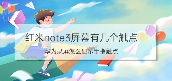 红米note3屏幕有几个触点 华为录屏怎么显示手指触点？